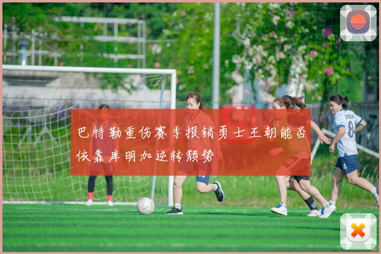巴特勒重伤赛季报销勇士王朝能否依靠库明加逆转颓势
