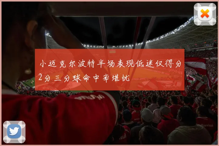 小迈克尔波特半场表现低迷仅得分2分三分球命中率堪忧