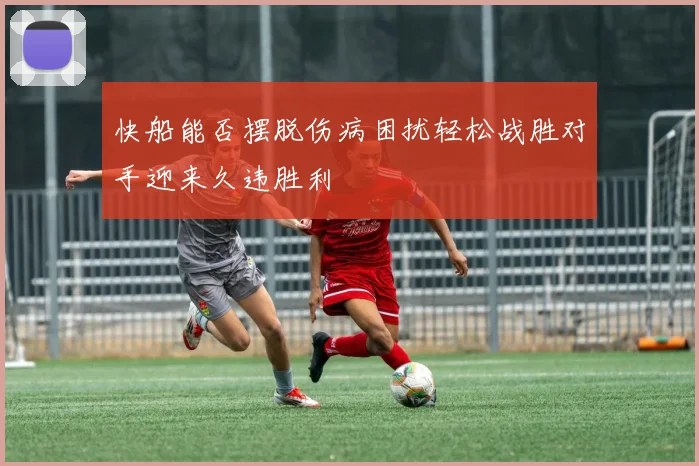 快船能否摆脱伤病困扰轻松战胜对手迎来久违胜利