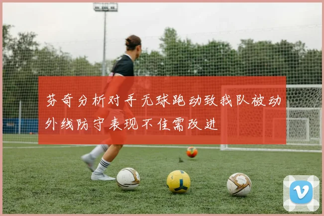 芬奇分析对手无球跑动致我队被动外线防守表现不佳需改进