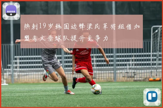 热刺19岁韩国边锋梁民革将租借加盟考文垂球队提升竞争力