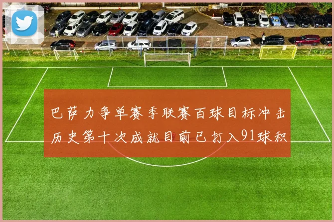 巴萨力争单赛季联赛百球目标冲击历史第十次成就目前已打入91球积91分