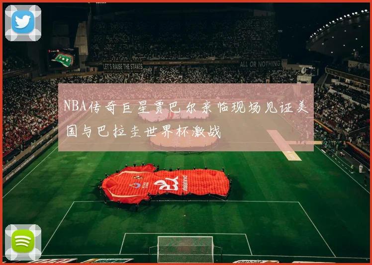 NBA传奇巨星贾巴尔亲临现场见证美国与巴拉圭世界杯激战