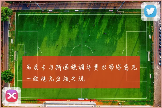 乌度卡与斯通强调与费尔蒂塔意见一致绝无分歧之说