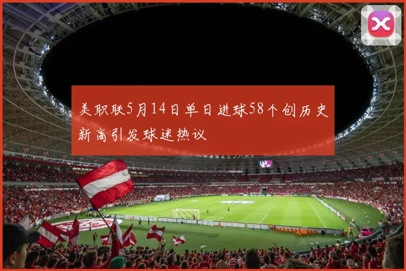 美职联5月14日单日进球58个创历史新高引发球迷热议