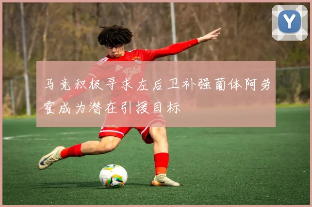 马竞积极寻求左后卫补强葡体阿劳霍成为潜在引援目标