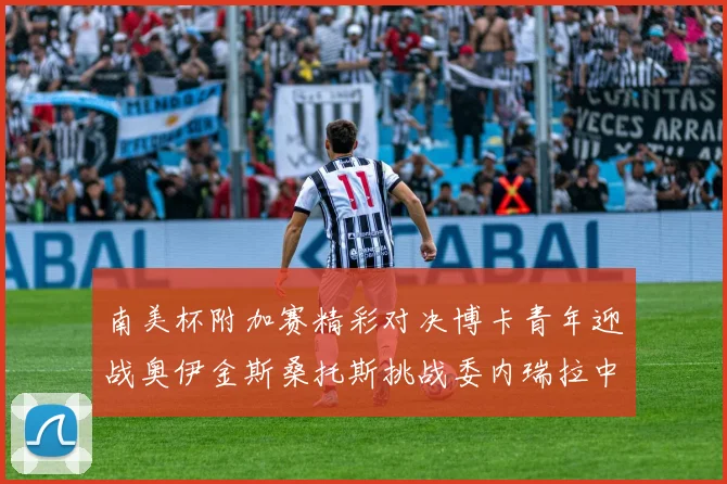 南美杯附加赛精彩对决博卡青年迎战奥伊金斯桑托斯挑战委内瑞拉中央大学