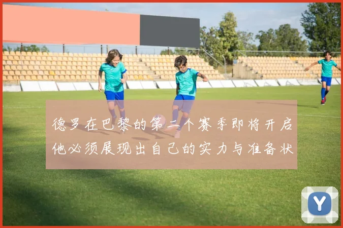 德罗在巴黎的第二个赛季即将开启他必须展现出自己的实力与准备状态