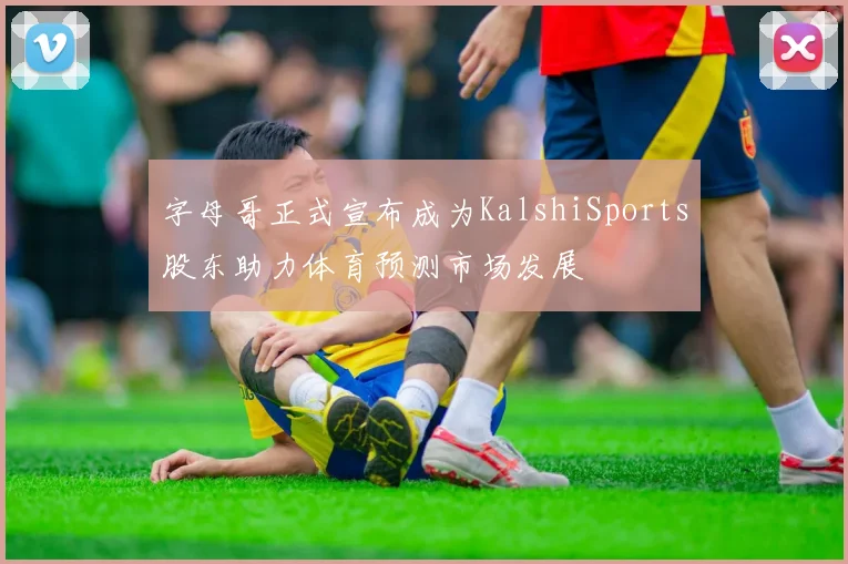 字母哥正式宣布成为KalshiSports股东助力体育预测市场发展