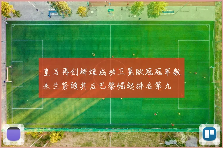 皇马再创辉煌成功卫冕欧冠冠军数米兰紧随其后巴黎崛起排名第九