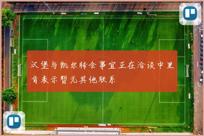 汉堡与凯尔转会事宜正在洽谈中里肯表示暂无其他联系