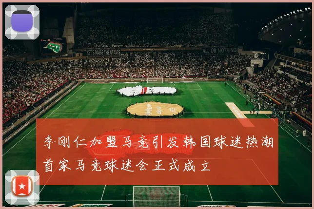李刚仁加盟马竞引发韩国球迷热潮首家马竞球迷会正式成立
