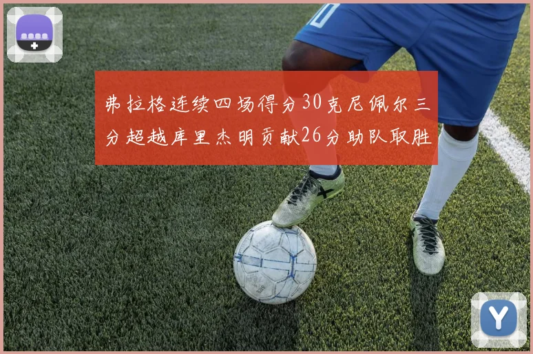 弗拉格连续四场得分30克尼佩尔三分超越库里杰明贡献26分助队取胜