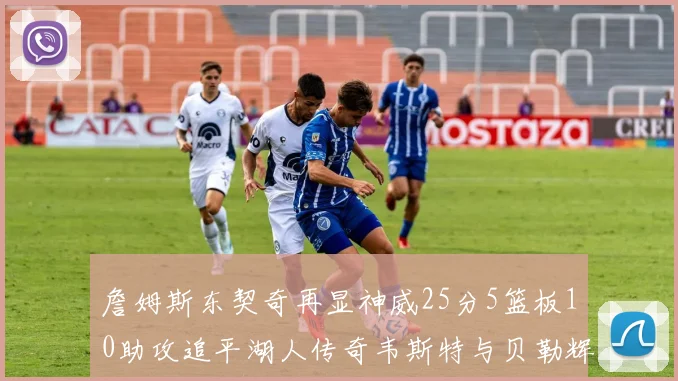 詹姆斯东契奇再显神威25分5篮板10助攻追平湖人传奇韦斯特与贝勒辉煌成就
